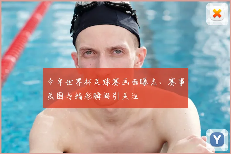 今年世界杯足球赛画面曝光，赛事氛围与精彩瞬间引关注