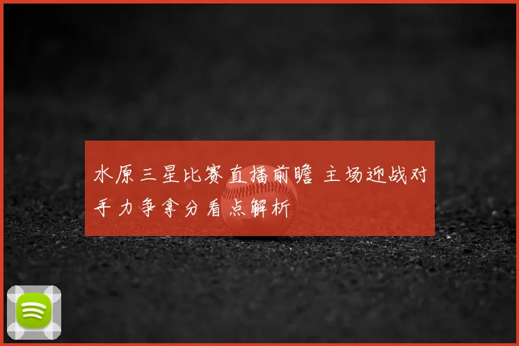 水原三星比赛直播前瞻 主场迎战对手力争拿分看点解析