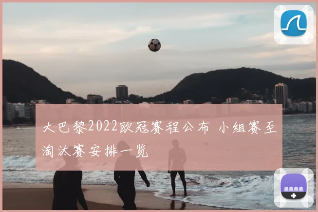 大巴黎2022欧冠赛程公布 小组赛至淘汰赛安排一览