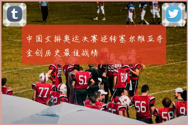 中国女排奥运决赛逆转塞尔维亚夺金创历史最佳战绩
