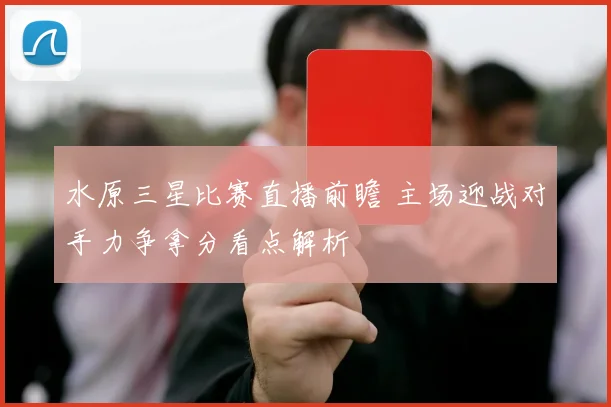 水原三星比赛直播前瞻 主场迎战对手力争拿分看点解析
