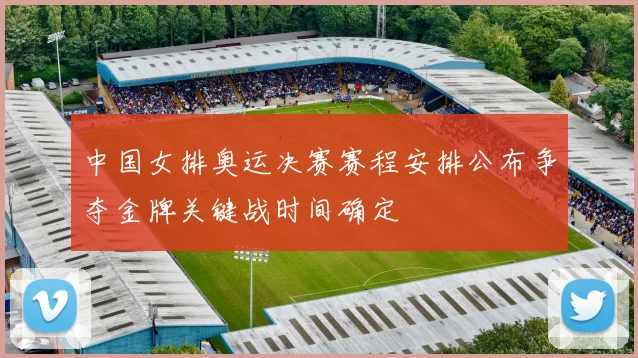 中国女排奥运决赛赛程安排公布争夺金牌关键战时间确定