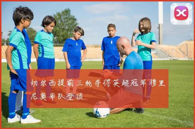 切尔西提前三轮夺得英超冠军穆里尼奥率队登顶