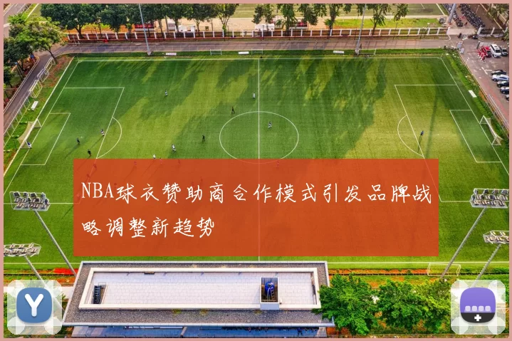 NBA球衣赞助商合作模式引发品牌战略调整新趋势