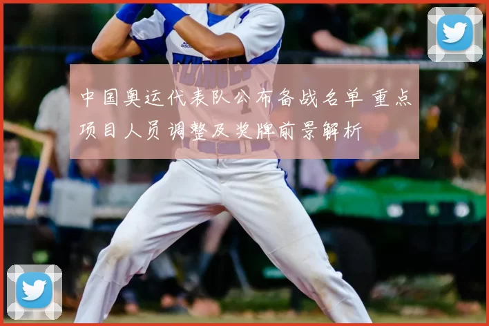 中国奥运代表队公布备战名单 重点项目人员调整及奖牌前景解析