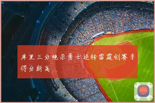 库里三分绝杀勇士逆转雷霆创赛季得分新高