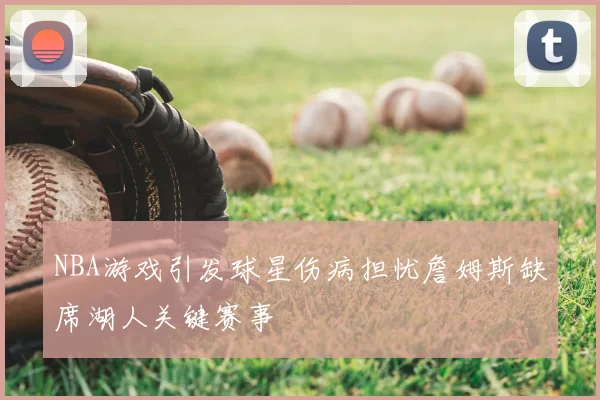 NBA游戏引发球星伤病担忧詹姆斯缺席湖人关键赛事