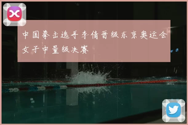 中国拳击选手李倩晋级东京奥运会女子中量级决赛