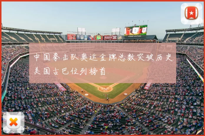 中国拳击队奥运金牌总数突破历史美国古巴位列榜首