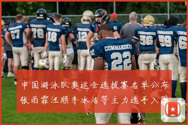 中国游泳队奥运会选拔赛名单公布张雨霏汪顺李冰洁等主力选手入围