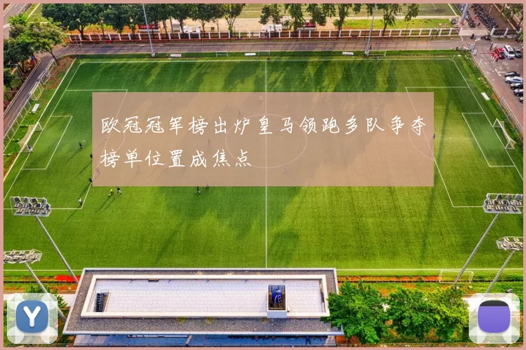 欧冠冠军榜出炉皇马领跑多队争夺榜单位置成焦点