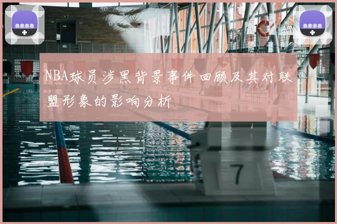 NBA球员涉黑背景事件回顾及其对联盟形象的影响分析