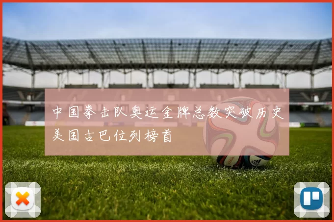 中国拳击队奥运金牌总数突破历史美国古巴位列榜首