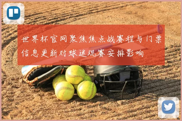 世界杯官网聚焦焦点战赛程与门票信息更新对球迷观赛安排影响