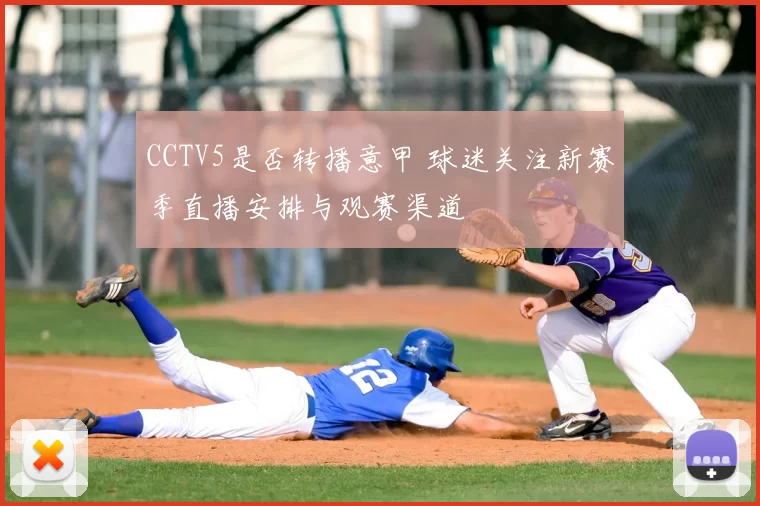 CCTV5是否转播意甲 球迷关注新赛季直播安排与观赛渠道