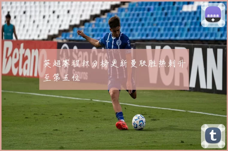 英超赛程积分榜更新曼联胜热刺升至第五位