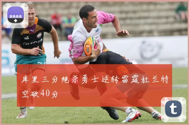 库里三分绝杀勇士逆转雷霆杜兰特空砍40分