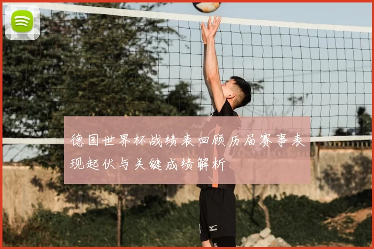 德国世界杯战绩表回顾历届赛事表现起伏与关键成绩解析