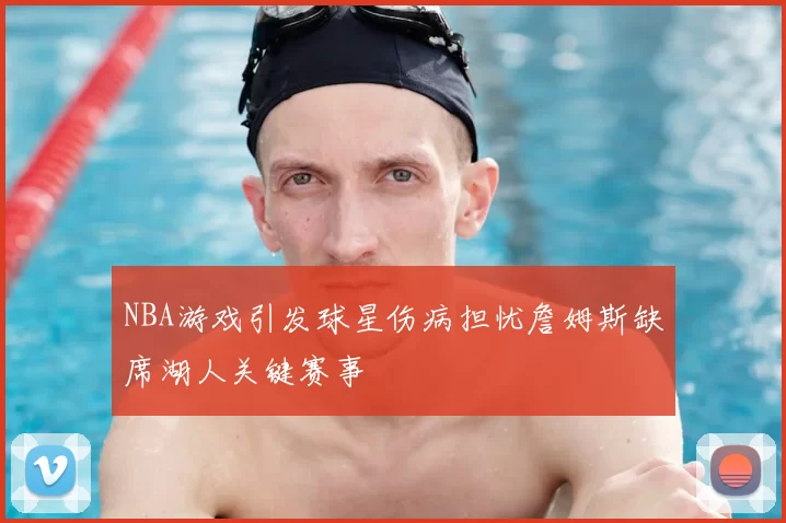 NBA游戏引发球星伤病担忧詹姆斯缺席湖人关键赛事