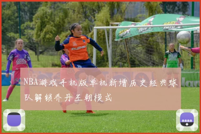 NBA游戏手机版单机新增历史经典球队解锁乔丹王朝模式
